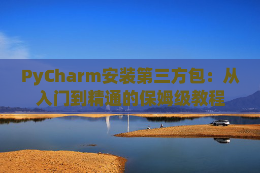 PyCharm安装第三方包：从入门到精通的保姆级教程