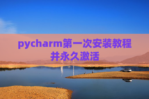 pycharm第一次安装教程并永久激活