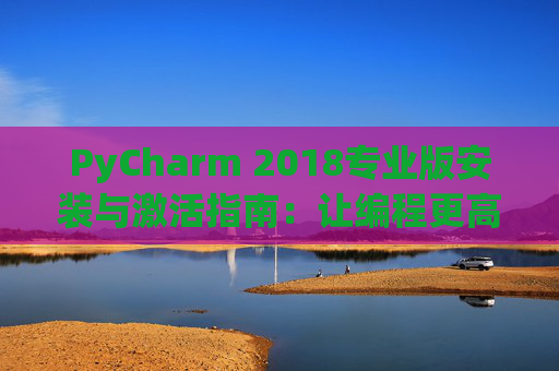 PyCharm 2018专业版安装与激活指南：让编程更高效